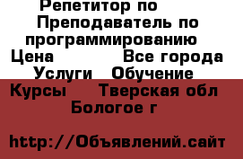 Репетитор по java. Преподаватель по программированию › Цена ­ 1 400 - Все города Услуги » Обучение. Курсы   . Тверская обл.,Бологое г.